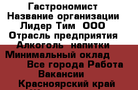 Гастрономист › Название организации ­ Лидер Тим, ООО › Отрасль предприятия ­ Алкоголь, напитки › Минимальный оклад ­ 35 000 - Все города Работа » Вакансии   . Красноярский край,Железногорск г.